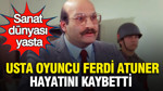 Usta oyuncu Ferdi Atuner hayatını kaybetti: Sanat dünyası yasta