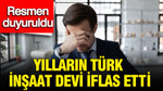 Yılların Türk inşaat devi iflas etti, resmen duyuruldu