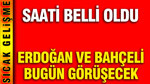 Erdoğan ve Bahçeli bugün görüşecek: Saati belli oldu