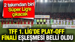 TFF 1. Lig’de play-off finali eşleşmesi belli oldu: 2 takımdan biri Süper Lig’e çıkacak