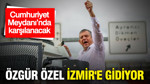 Özgür Özel İzmir'e gidiyor: Yarın saat 12'de Cumhuriyet Meydanı’nda miting düzenlenecek