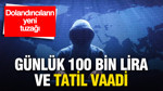 Dolandırıcıların yeni tuzağı: Günlük 100 bin lira ve tatil vaadi