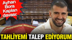 Ayhan Bora Kaplan davası: Tahliyemi talep ediyorum