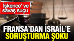Fransa’dan İsrail’e ‘işkence’ ve 'savaş suçu’ soruşturması