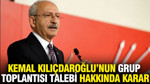 Kemal Kılıçdaroğlu’nun grup toplantısı talebi hakkında karar