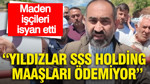 Maden işçileri isyan etti: Yıldızlar SSS Holding maaşları ödemiyor
