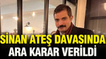 Sinan Ateş davasında ara karar verildi