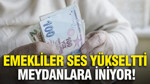 Emekliler ses yükseltti, meydanlara iniyor