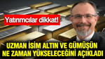 Uzman isim altın ve gümüşün ne zaman yükseleceğini açıkladı