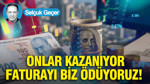 Onlar kazanıyor faturayı biz ödüyoruz