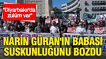 Narin Güran'ın babası suskunluğunu bozdu: Diyarbakır'da zulüm var