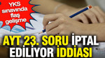AYT 23. soru iptal ediliyor iddiası: YKS sınavında flaş gelişme