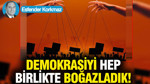 Demokrasiyi, hep birlikte boğazladık!
