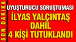 Ünlülere yönelik uyuşturucu soruşturmasında flaş gelişme: İlyas Yalçıntaş dahil 4 kişi tutuklandı