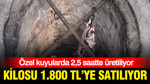 Özel kuyularda 2,5 saatte üretiliyor: Kilosu 1.800 liradan satılıyor