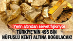 Türkiye’nin 495 bin nüfuslu kenti altına boğulacak: Yerin altında servet yatıyor