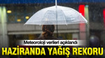 Meteoroloji verileri açıklandı: Haziranda yağış rekoru