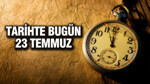 TARİHTE BUGÜN 23 Temmuz