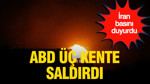 İran basını duyurdu: ABD üç kente saldırdı