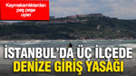 İstanbul'da üç ilçede denize giriş yasağı: Kaymakamlıklardan peş peşe uyarı