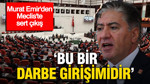 Murat Emir'den Meclis'te sert çıkış: "Bu bir darbe girişimidir"