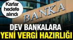 Bankalara yeni vergi hazırlığı: Karlar hedefe alındı