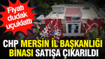 CHP Mersin İl Başkanlığı binası satışa çıkarıldı: Fiyatı dudak uçuklattı