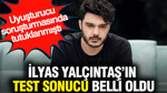 İlyas Yalçıntaş'ın uyuşturucu test sonucu pozitif çıktı