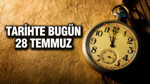 TARİHTE BUGÜN 28 Temmuz