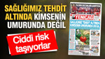 YENİÇAĞ Gazetesi: SAĞLIĞIMIZ TEHDİT ALTINDA KİMSENİN UMURUNDA DEĞİL