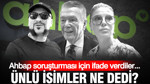 Ahbap soruşturması için ifade verdiler… Ünlü isimler ne dedi?