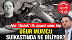 Akın Gürlek’i ilk ziyaret eden kişi, Uğur Mumcu suikastında ne biliyor?