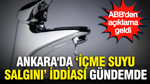 Ankara'da "içme suyu salgını" iddiası gündemde: ABB'den açıklama geldi