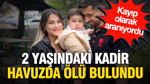 Kayıp olarak aranıyordu: 2 yaşındaki Kadir havuzda ölü bulundu