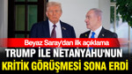 Trump ile Netanyahu'nun kritik görüşmesi sona erdi: Beyaz Saray'dan ilk açıklama