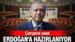 Çerçeve yasa Erdoğan'a hazırlanıyor