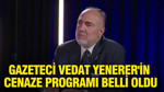 Gazeteci Vedat Yenerer'in cenaze programı belli oldu