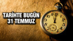TARİHTE BUGÜN 31 Temmuz