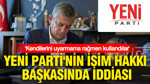 YENİ Parti'nin isim hakkı başkasında iddiası: Kendilerini uyarmama rağmen kullandılar
