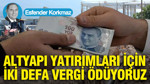 Altyapı yatırımları için iki defa vergi ödüyoruz