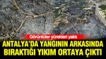 Antalya’da yangının arkasında bıraktığı yıkım ortaya çıktı: Görüntüler yürek yaktı