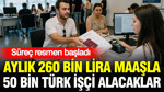 Aylık 260 bin lira maaşla 50 bin Türk işçi alacaklar: Süreç resmen başladı