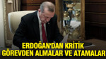 Erdoğan'dan kritik görevden almalar ve atamalar