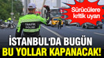 İstanbul'da bugün bu yollar kapanacak: Sürücülere kritik uyarı