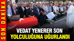 Vedat Yenerer son yolculuğuna uğurlandı