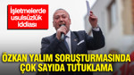 Özkan Yalım soruşturmasında çok sayıda tutuklama kararı