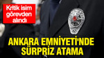 Ankara Emniyeti'nde sürpriz atama: Kritik isim görevden alındı