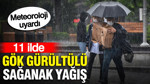 Meteoroloji uyardı: 11 ilde gök gürültülü sağanak yağış geliyor