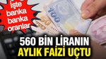 560 bin liranın aylık faizi uçtu: İşte banka banka oranlar
