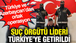 Türkiye ve Azerbaycan’dan ortak operasyon: Suç örgütü lideri Türkiye’ye getirildi